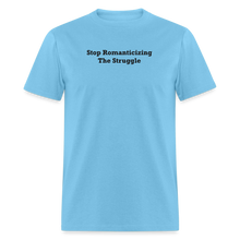 Load image into Gallery viewer, Stop Romanticizing The Struggle Black Font Unisex Classic T-Shirt - aquatic blue
