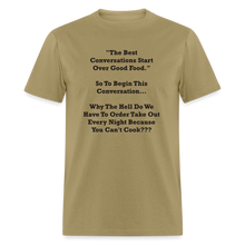 Load image into Gallery viewer, The Best Conversations Start Over Food... Why Do We Have To Order Takeout Because You Can&#39;t Cook Black Font Unisex Classic T-Shirt - khaki
