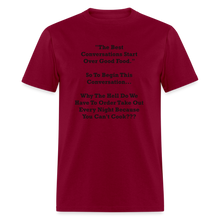 Load image into Gallery viewer, The Best Conversations Start Over Food... Why Do We Have To Order Takeout Because You Can&#39;t Cook Black Font Unisex Classic T-Shirt - burgundy
