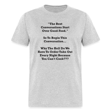 Load image into Gallery viewer, The Best Conversations Start Over Food... Why Do We Have To Order Takeout Because You Can&#39;t Cook Black Font Unisex Classic T-Shirt - heather gray
