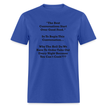 Load image into Gallery viewer, The Best Conversations Start Over Food... Why Do We Have To Order Takeout Because You Can&#39;t Cook Black Font Unisex Classic T-Shirt - royal blue

