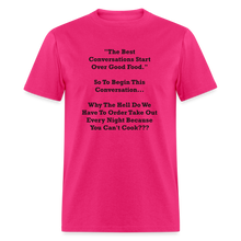 Load image into Gallery viewer, The Best Conversations Start Over Food... Why Do We Have To Order Takeout Because You Can&#39;t Cook Black Font Unisex Classic T-Shirt - fuchsia
