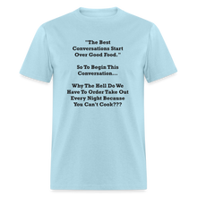 Load image into Gallery viewer, The Best Conversations Start Over Food... Why Do We Have To Order Takeout Because You Can&#39;t Cook Black Font Unisex Classic T-Shirt - powder blue
