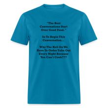 Load image into Gallery viewer, The Best Conversations Start Over Food... Why Do We Have To Order Takeout Because You Can&#39;t Cook Black Font Unisex Classic T-Shirt - turquoise
