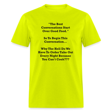Load image into Gallery viewer, The Best Conversations Start Over Food... Why Do We Have To Order Takeout Because You Can&#39;t Cook Black Font Unisex Classic T-Shirt - safety green
