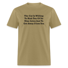 Load image into Gallery viewer, The Cat Is Willing To Risk Ten Of It&#39;s Nine Lives Just To Get Away From You Black Font Unisex T-Shirt - khaki
