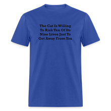 Load image into Gallery viewer, The Cat Is Willing To Risk Ten Of It&#39;s Nine Lives Just To Get Away From You Black Font Unisex T-Shirt - royal blue
