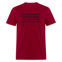 Load image into Gallery viewer, The Cat Is Willing To Risk Ten Of It&#39;s Nine Lives Just To Get Away From You Black Font Unisex T-Shirt - dark red
