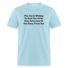 Load image into Gallery viewer, The Cat Is Willing To Risk Ten Of It&#39;s Nine Lives Just To Get Away From You Black Font Unisex T-Shirt - powder blue
