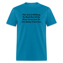 Load image into Gallery viewer, The Cat Is Willing To Risk Ten Of It&#39;s Nine Lives Just To Get Away From You Black Font Unisex T-Shirt - turquoise
