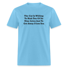 Load image into Gallery viewer, The Cat Is Willing To Risk Ten Of It&#39;s Nine Lives Just To Get Away From You Black Font Unisex T-Shirt - aquatic blue
