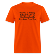 Load image into Gallery viewer, The Cat Is Willing To Risk Ten Of It&#39;s Nine Lives Just To Get Away From You Black Font Unisex T-Shirt - orange
