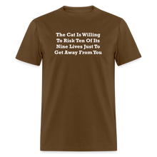 Load image into Gallery viewer, The Cat Is Willing To Risk Ten Of It&#39;s Nine Lives Just To Get Away From You White Font Unisex Classic T-Shirt - brown
