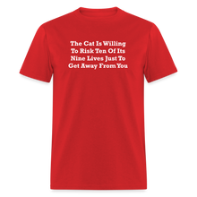Load image into Gallery viewer, The Cat Is Willing To Risk Ten Of It&#39;s Nine Lives Just To Get Away From You White Font Unisex Classic T-Shirt - red

