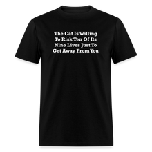 Load image into Gallery viewer, The Cat Is Willing To Risk Ten Of It&#39;s Nine Lives Just To Get Away From You White Font Unisex Classic T-Shirt - black
