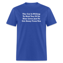 Load image into Gallery viewer, The Cat Is Willing To Risk Ten Of It&#39;s Nine Lives Just To Get Away From You White Font Unisex Classic T-Shirt - royal blue
