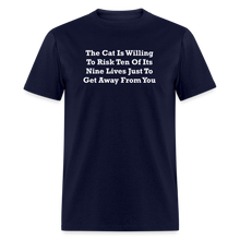 Load image into Gallery viewer, The Cat Is Willing To Risk Ten Of It&#39;s Nine Lives Just To Get Away From You White Font Unisex Classic T-Shirt - navy
