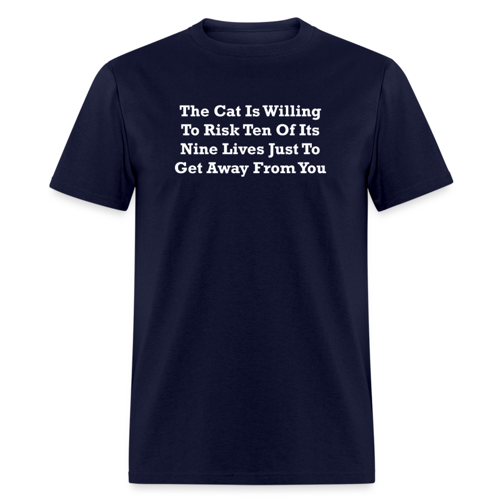 The Cat Is Willing To Risk Ten Of It's Nine Lives Just To Get Away From You White Font Unisex Classic T-Shirt - navy