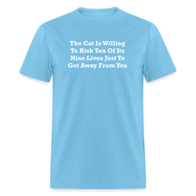 Load image into Gallery viewer, The Cat Is Willing To Risk Ten Of It&#39;s Nine Lives Just To Get Away From You White Font Unisex Classic T-Shirt - aquatic blue
