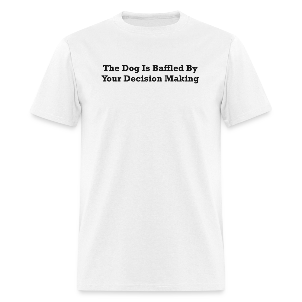 The Dog Is Baffled By Your Decision Making Black Font Unisex Classic T-Shirt - white