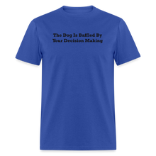 Load image into Gallery viewer, The Dog Is Baffled By Your Decision Making Black Font Unisex Classic T-Shirt - royal blue
