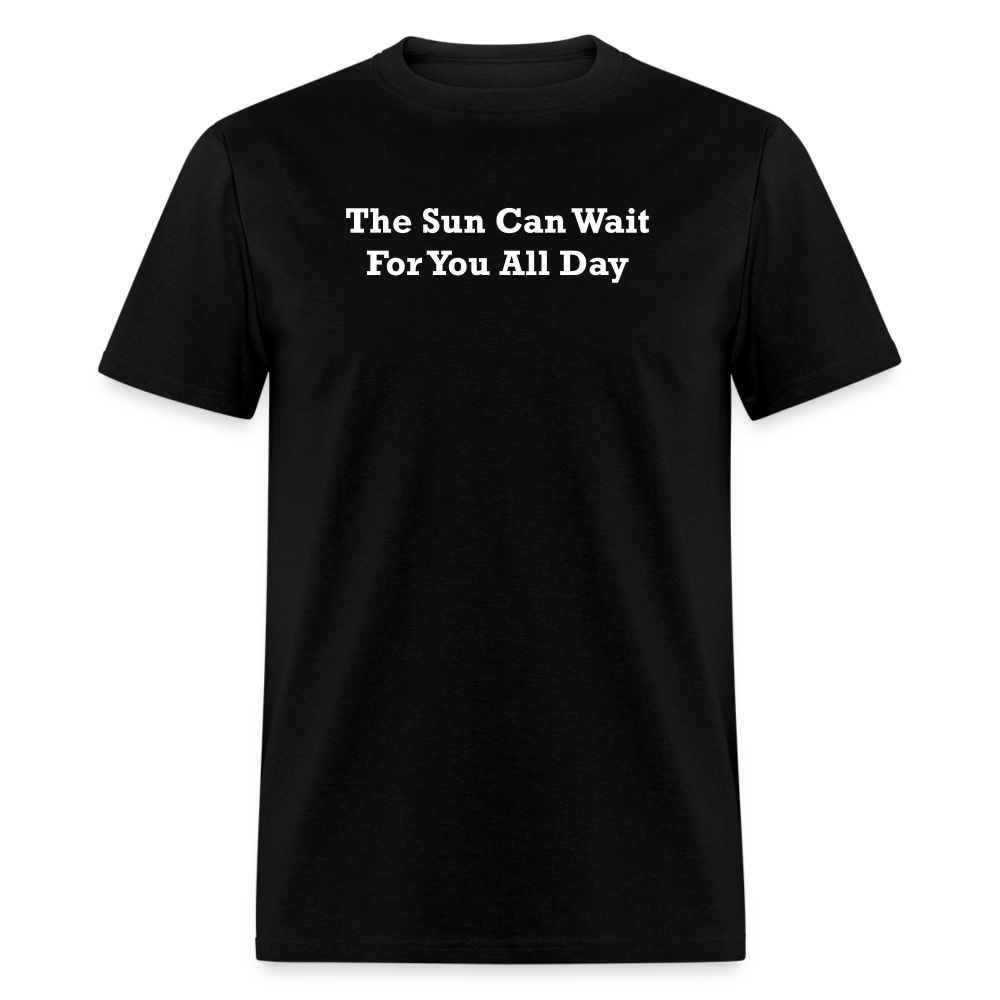 The Sun Can Wait For You All Day White Font Unisex Classic T-Shirt - black