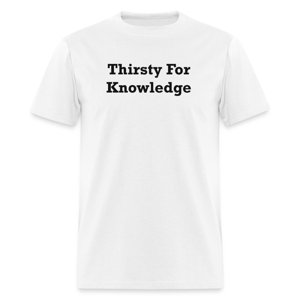 Thirsty For Knowledge Black Font Unisex Classic T-Shirt - white