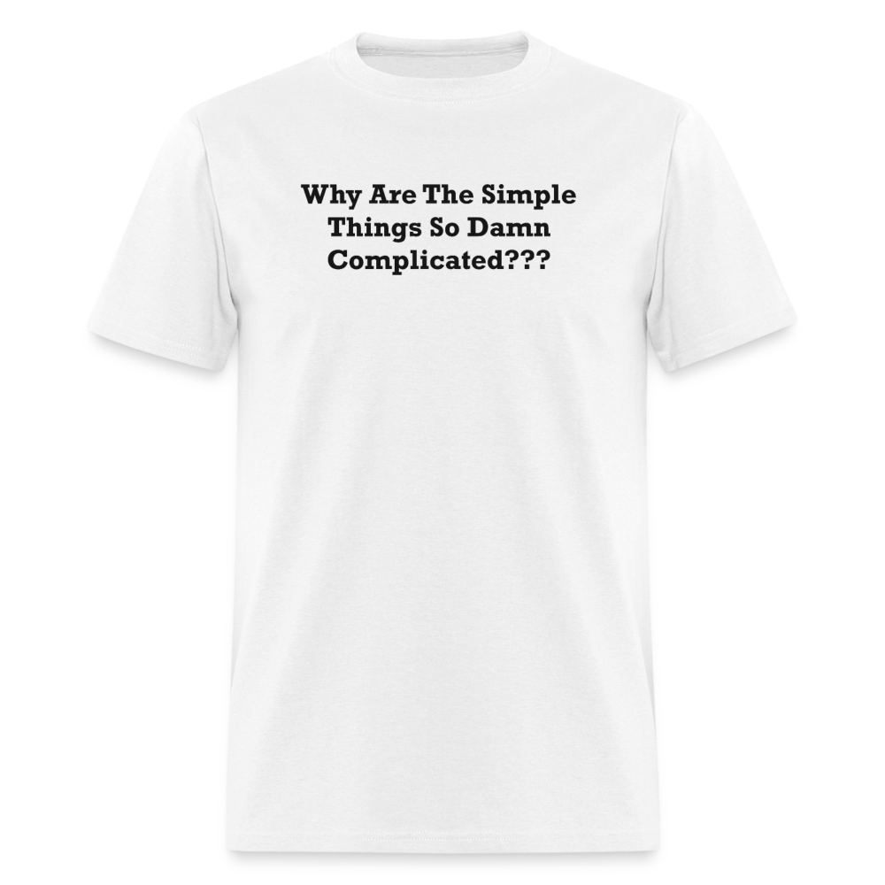 Why Are The Simple Things So Damn Complicated Black Font Unisex Classic T-Shirt - white