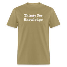 Load image into Gallery viewer, Thirsty For Knowledge White Font Unisex Classic T-Shirt - khaki

