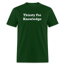 Load image into Gallery viewer, Thirsty For Knowledge White Font Unisex Classic T-Shirt - forest green
