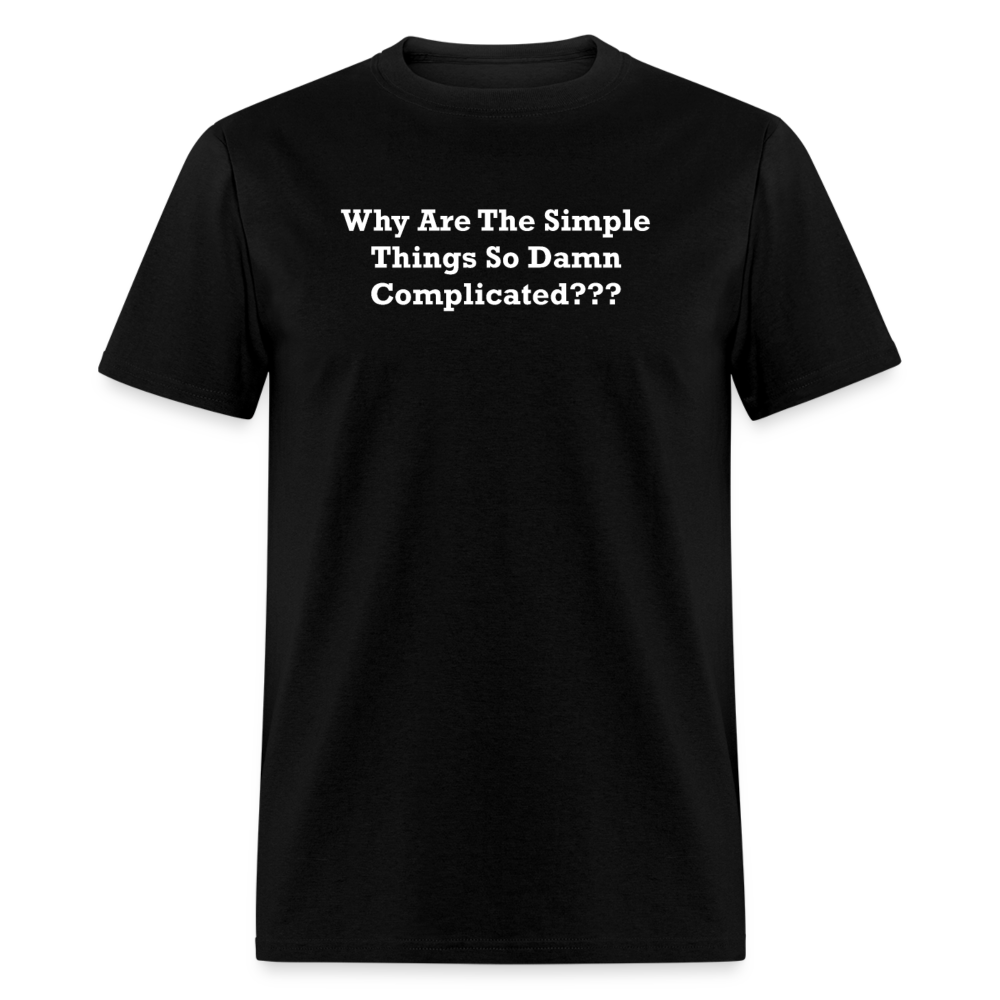 Why Are The Simple Things So Damn Complicated White Font Unisex Classic T-Shirt - black