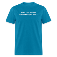 Load image into Gallery viewer, Yeah That Sounds Great On Paper But... White Font Unisex Classic T-Shirt 2 - turquoise
