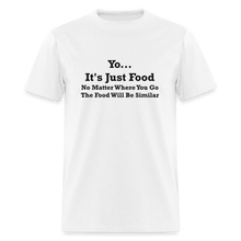 Load image into Gallery viewer, Yo It&#39;s Just Food No Matter Where You Go The Food Black Font Will Be Similar Unisex Classic T-Shirt - white
