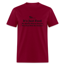 Load image into Gallery viewer, Yo It&#39;s Just Food No Matter Where You Go The Food Black Font Will Be Similar Unisex Classic T-Shirt - burgundy
