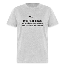 Load image into Gallery viewer, Yo It&#39;s Just Food No Matter Where You Go The Food Black Font Will Be Similar Unisex Classic T-Shirt - heather gray
