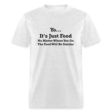 Load image into Gallery viewer, Yo It&#39;s Just Food No Matter Where You Go The Food Black Font Will Be Similar Unisex Classic T-Shirt - light heather gray
