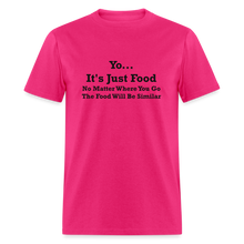 Load image into Gallery viewer, Yo It&#39;s Just Food No Matter Where You Go The Food Black Font Will Be Similar Unisex Classic T-Shirt - fuchsia

