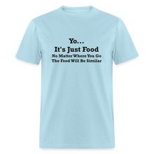 Load image into Gallery viewer, Yo It&#39;s Just Food No Matter Where You Go The Food Black Font Will Be Similar Unisex Classic T-Shirt - powder blue
