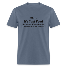 Load image into Gallery viewer, Yo It&#39;s Just Food No Matter Where You Go The Food Black Font Will Be Similar Unisex Classic T-Shirt - denim
