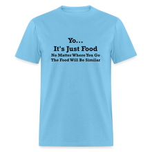 Load image into Gallery viewer, Yo It&#39;s Just Food No Matter Where You Go The Food Black Font Will Be Similar Unisex Classic T-Shirt - aquatic blue
