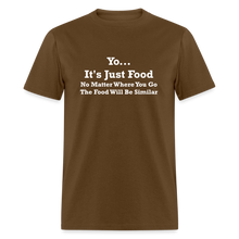 Load image into Gallery viewer, Yo It&#39;s Just Food No Matter Where You Go The Food White Font Will Be Similar Unisex Classic T-Shirt - brown
