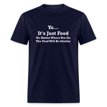 Load image into Gallery viewer, Yo It&#39;s Just Food No Matter Where You Go The Food White Font Will Be Similar Unisex Classic T-Shirt - navy

