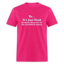 Load image into Gallery viewer, Yo It&#39;s Just Food No Matter Where You Go The Food White Font Will Be Similar Unisex Classic T-Shirt - fuchsia

