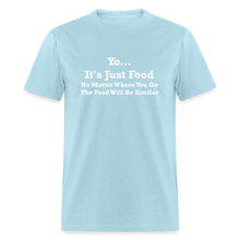 Load image into Gallery viewer, Yo It&#39;s Just Food No Matter Where You Go The Food White Font Will Be Similar Unisex Classic T-Shirt - powder blue
