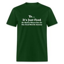Load image into Gallery viewer, Yo It&#39;s Just Food No Matter Where You Go The Food White Font Will Be Similar Unisex Classic T-Shirt - forest green
