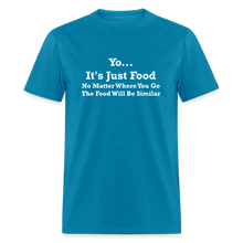 Load image into Gallery viewer, Yo It&#39;s Just Food No Matter Where You Go The Food White Font Will Be Similar Unisex Classic T-Shirt - turquoise
