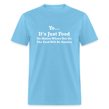 Load image into Gallery viewer, Yo It&#39;s Just Food No Matter Where You Go The Food White Font Will Be Similar Unisex Classic T-Shirt - aquatic blue
