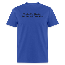 Load image into Gallery viewer, You Eat Too Much... And Not In A Good Way Black Font Unisex Classic T-Shirt - royal blue
