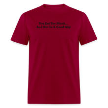 Load image into Gallery viewer, You Eat Too Much... And Not In A Good Way Black Font Unisex Classic T-Shirt - dark red
