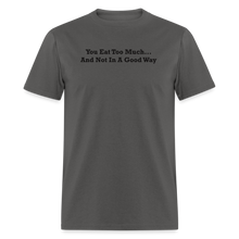 Load image into Gallery viewer, You Eat Too Much... And Not In A Good Way Black Font Unisex Classic T-Shirt - charcoal
